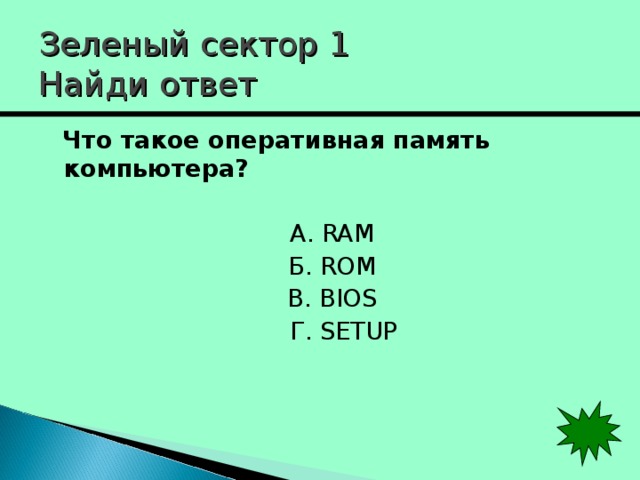 Зеленый сектор 1  Найди ответ Что такое оперативная память компьютера? А . RAM Б . ROM В . BIOS  Г. SETUP