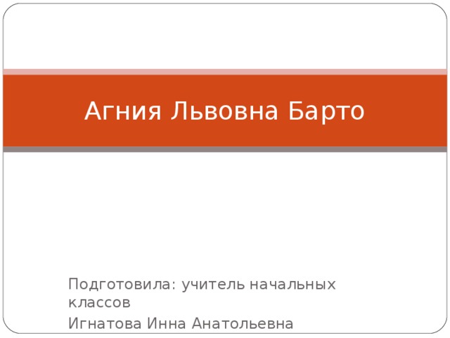 Агния Львовна Барто Подготовила: учитель начальных классов Игнатова Инна Анатольевна