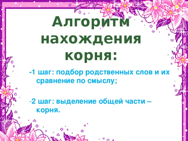 нвк Алгоритм нахождения корня: -1 шаг: подбор родственных слов и их сравнение по смыслу;  - 2 шаг: выделение общей части – корня.