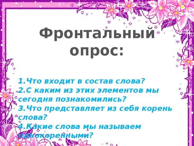 нвк Фронтальный опрос:  1.Что входит в состав слова? 2.С каким из этих элементов мы сегодня познакомились? 3.Что представляет из себя корень слова? 4.Какие слова мы называем однокоренными?