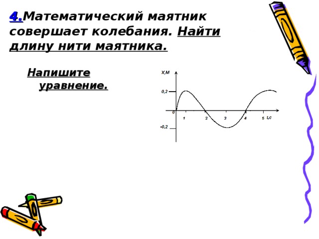 4. Математический маятник совершает колебания. Найти длину нити маятника. Напишите уравнение.