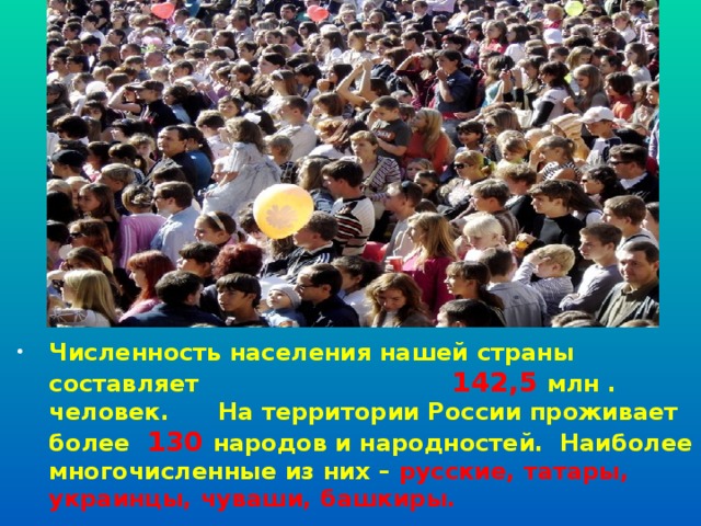 Численность населения нашей страны составляет 142,5  млн . человек. На территории России проживает более 130 народов и народностей. Наиболее многочисленные из них – русские, татары, украинцы, чуваши, башкиры.