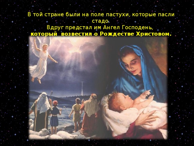 В той стране были на поле пастухи, которые пасли стадо. Вдруг предстал им Ангел Господень, который возвестил о Рождестве Христовом.