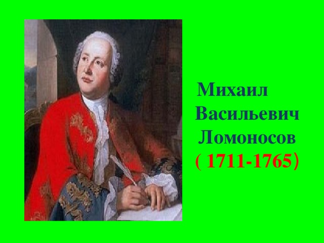Михаил Васильевич Ломоносов  ( 1711-1765 )