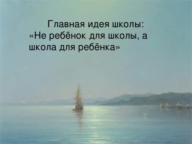 Главная идея школы: «Не ребёнок для школы, а школа для ребёнка»