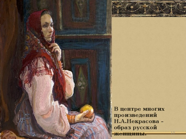 В центре многих произведений Н.А.Некрасова – образ русской женщины.