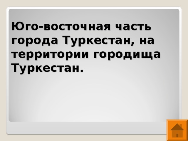 Юго-восточная часть города Туркестан, на территории городища Туркестан.