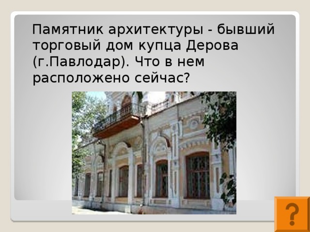 Памятник архитектуры - бывший торговый дом купца Дерова (г.Павлодар). Что в нем расположено сейчас?
