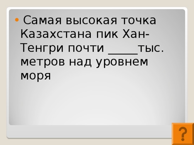 Самая высокая точка Казахстана пик Хан-Тенгри почти _____тыс. метров над уровнем моря