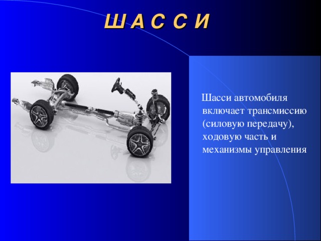 Ш А С С И  Шасси автомобиля включает трансмиссию (силовую передачу), ходовую часть и механизмы управления