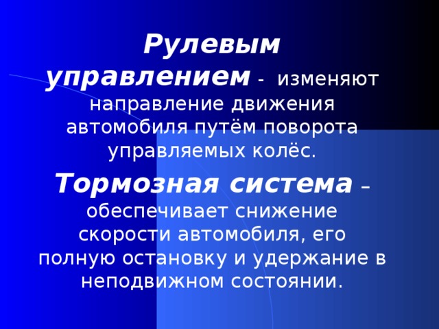 Рулевым управлением - изменяют направление движения автомобиля путём поворота управляемых колёс. Тормозная система – обеспечивает снижение скорости автомобиля, его полную остановку и удержание в неподвижном состоянии.