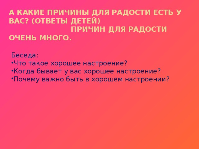 А какие причины для радости есть у вас? (ответы детей) Причин для радости очень много.   Беседа: