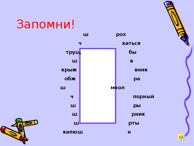 Запомни!  ш  рох   ч  каться  трущ  бы  ш  в  крыж  вник   обж  ра  ш мпол  ч  порный  ш  ры  ш  рник  ш  рты  капюш  н