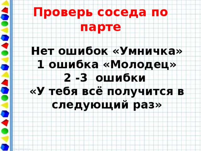 Проверь соседа по парте Нет ошибок «Умничка» 1 ошибка «Молодец» 2 -3 ошибки «У тебя всё получится в следующий раз»