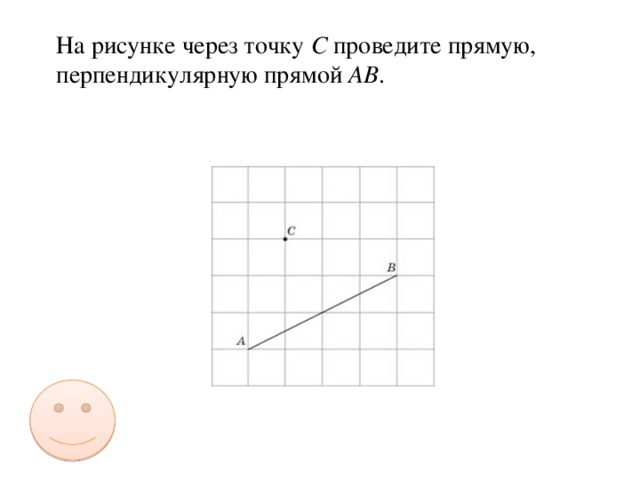 На рисунке через точку C проведите прямую, перпендикулярную прямой AB .