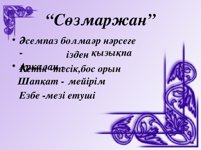 “ Сөзмаржан” әр нәрсеге қызықпа Әсемпаз болма - Арқалан -  ізден Кетік - тесік,бос орын Шапқат - мейірім Езбе - мезі етуші