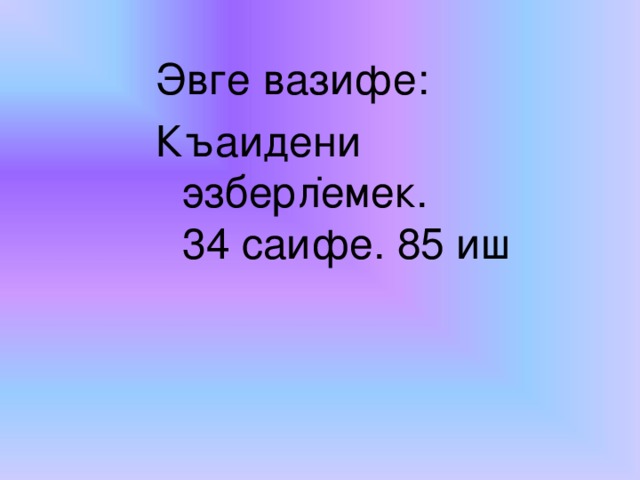 . Эвге вазифе: Къаидени эзберлемек.  34 саифе. 85 иш