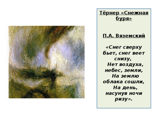 Тёрнер «Снежная буря»    П.А. Вяземский     «Снег сверху бьет, снег веет снизу,  Нет воздуха, небес, земли,  На землю облака сошли,  На день, насунув ночи ризу».