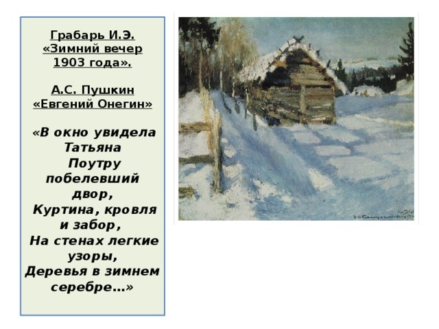 Грабарь И.Э. «Зимний вечер 1903 года».   А.С. Пушкин «Евгений Онегин»     « В окно увидела Татьяна  Поутру побелевший двор,  Куртина, кровля и забор,  На стенах легкие узоры,  Деревья в зимнем серебре…»   