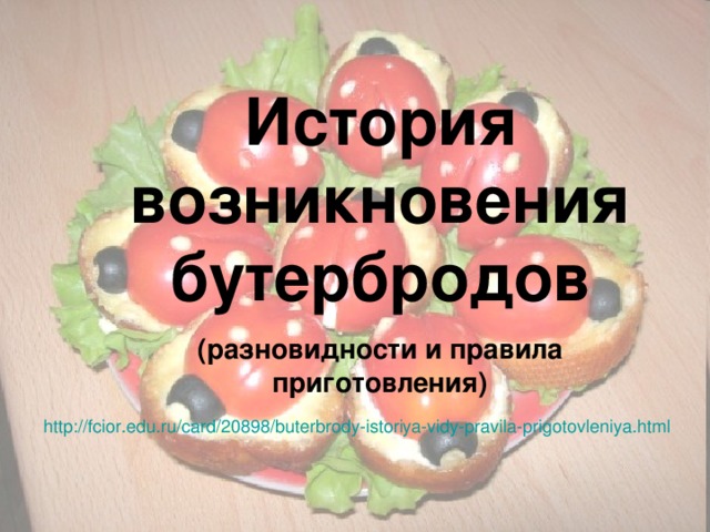 История возникновения бутербродов (разновидности и правила приготовления) http://fcior.edu.ru/card/20898/buterbrody-istoriya-vidy-pravila-prigotovleniya.html