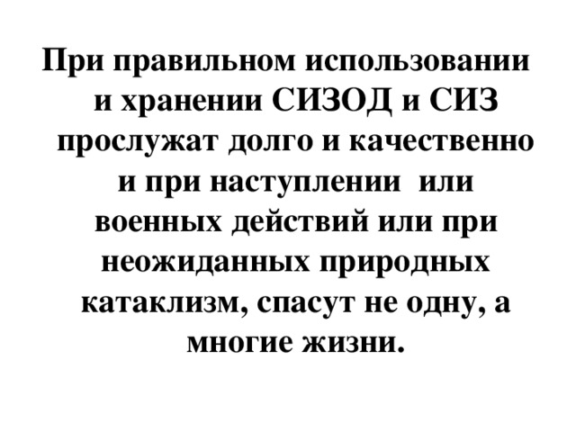 При правильном использовании и хранении СИЗОД и СИЗ прослужат долго и качественно и при наступлении или военных действий или при неожиданных природных катаклизм, спасут не одну, а многие жизни.