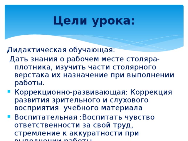 Цели урока: Дидактическая обучающая:  Дать знания о рабочем месте столяра-плотника, изучить части столярного верстака их назначение при выполнении работы. ,