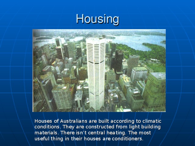 Housing Houses of Australians are built according to climatic conditions. They are constructed from light building materials. There isn’t central heating. The most useful thing in their houses are conditioners.