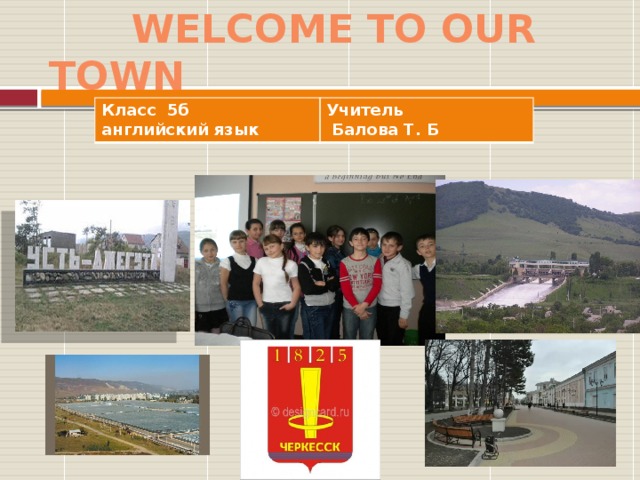 Welcome to our town Класс 5б английский язык Учитель  Балова Т. Б