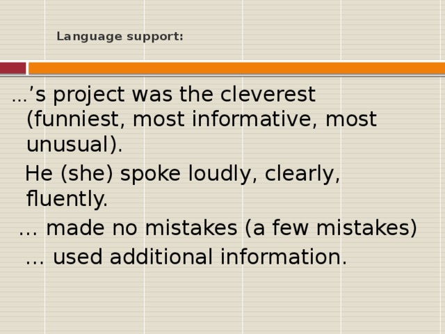 Language support:   … ’ s project was the cleverest (funniest, most informative, most unusual).   He (she) spoke loudly, clearly, fluently.  … made no mistakes (a few mistakes)   … used additional information.