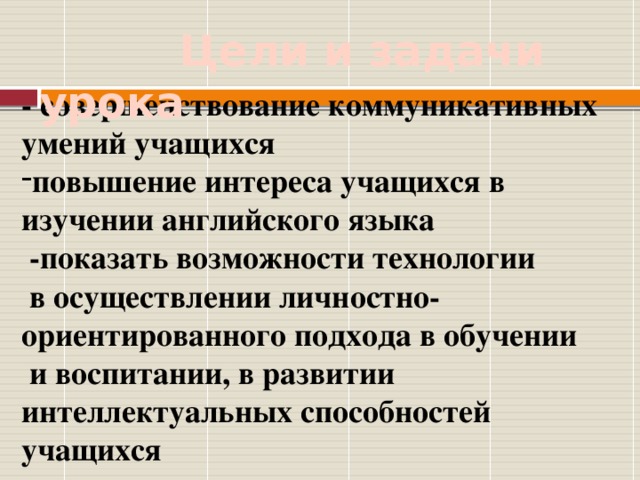 Цели и задачи урока - совершенствование коммуникативных умений учащихся повышение интереса учащихся в изучении английского языка  -показать возможности технологии  в осуществлении личностно-ориентированного подхода в обучении  и воспитании, в развитии интеллектуальных способностей учащихся