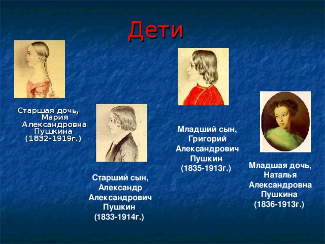 Дети  Старшая дочь, Мария Александровна Пушкина  (1832-1919г.)  Младший сын, Григорий Александрович Пушкин  (1835-1913г.)  Младшая дочь, Наталья Александровна Пушкина  (1836-1913г.)  Старший сын, Александр Александрович Пушкин  (1833-1914г.)