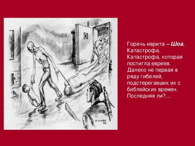 Горечь иврита – Шоа , Катастрофа. Катастрофа, которая постигла евреев. Далеко не первая в ряду гибелей, подстерегавших их с библейских времен. Последняя ли?…