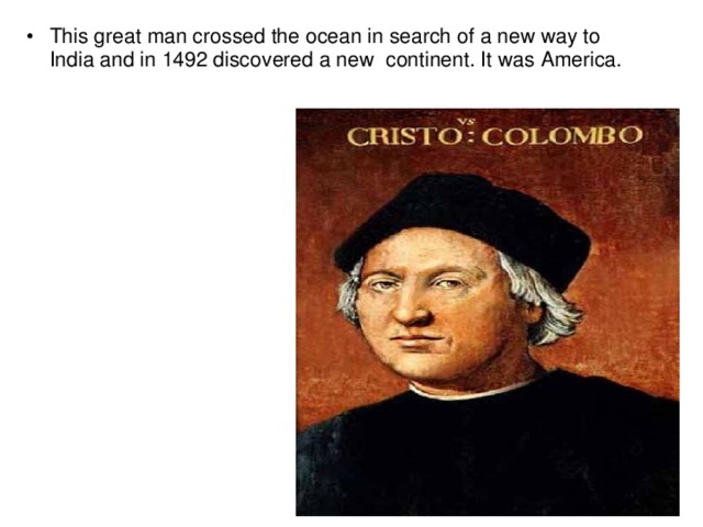 This great man crossed the ocean in search of a new way to India and in 1492 discovered a new continent. It was America.