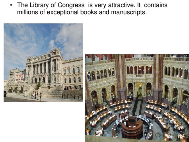 The Library of Congress is very attractive. It contains millions of exceptional books and manuscripts.