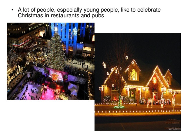 A lot of people, especially young people, like to celebrate Christmas in restaurants and pubs .