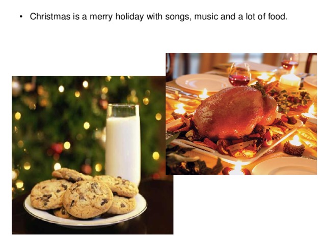 Christmas is a merry holiday with songs, music and a lot of food.