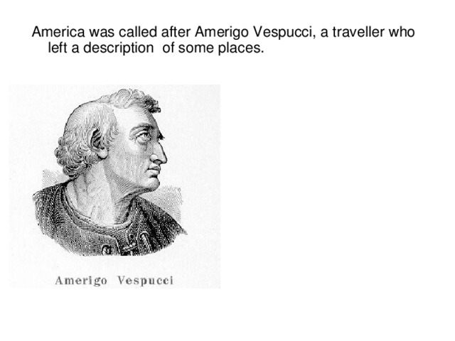 America was called after Amerigo Vespucci, a traveller who left a description of some places.