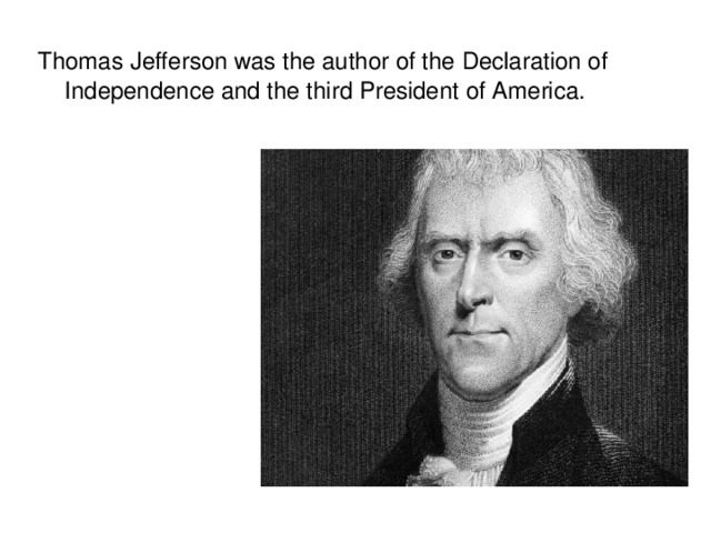 Thomas Jefferson was the author of the Declaration of Independence and the third President of America.