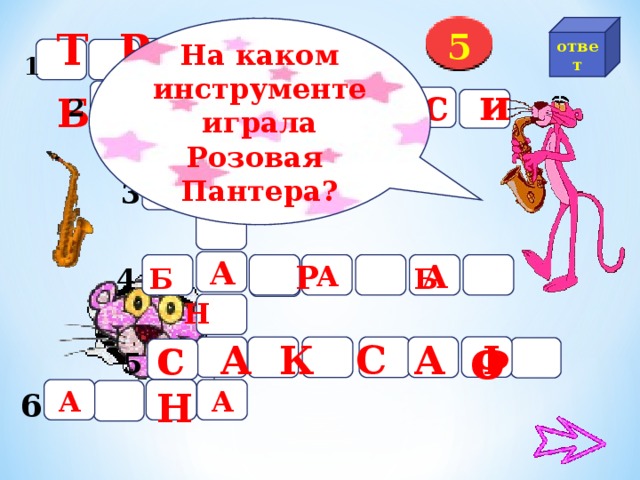 ответ На каком инструменте играла Розовая Пантера? Т Р У  Б  5 А 1 К л в е с и н А 2 Б я н А 3 А Б  Р  Б  Н   А А 4 с А К С А Ф Н о 5 А А 6