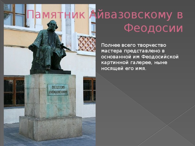 Памятник Айвазовскому в Феодосии Полнее всего творчество мастера представлено в основанной им Феодосийской картинной галерее, ныне носящей его имя.