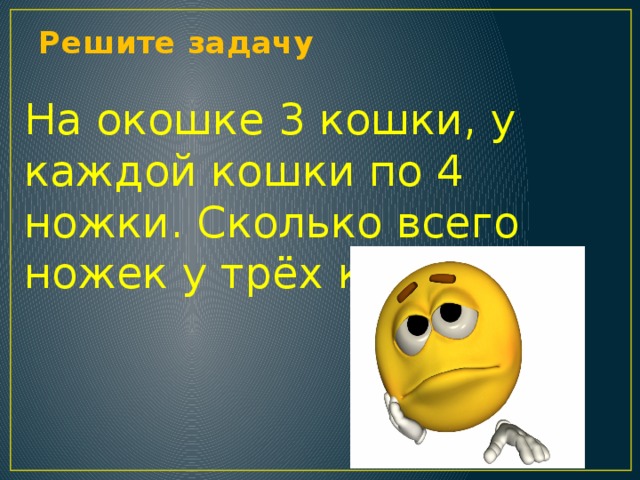 Решите задачу   На окошке 3 кошки, у каждой кошки по 4 ножки. Сколько всего ножек у трёх кошек?