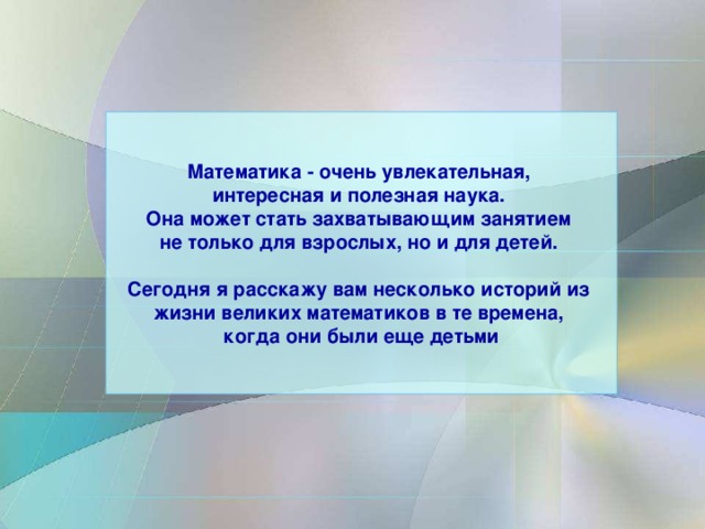 Математика - очень увлекательная, интересная и полезная наука. Она может стать захватывающим занятием не только для взрослых, но и для детей.  Сегодня я расскажу вам несколько историй из жизни великих математиков в те времена, когда они были еще детьми