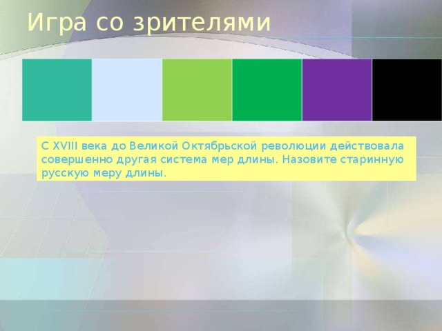 Игра со зрителями С XVIII века до Великой Октябрьской революции действовала совершенно другая система мер длины. Назовите старинную русскую меру длины.