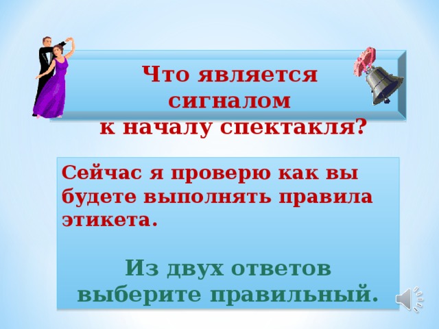 Что является сигналом  к началу спектакля? Сейчас я проверю как вы будете выполнять правила этикета.  Из двух ответов выберите правильный.