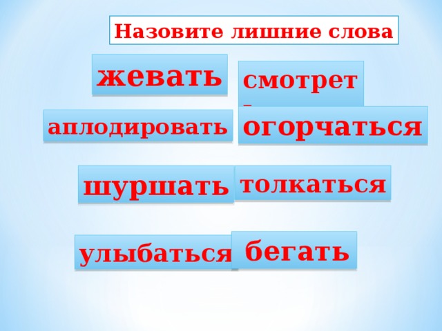 Назовите лишние слова жевать смотреть огорчаться аплодировать шуршать толкаться  бегать улыбаться