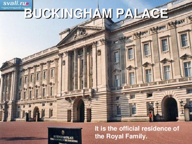 BUCKINGHAM PALACE It is the official residence of the Royal Family.