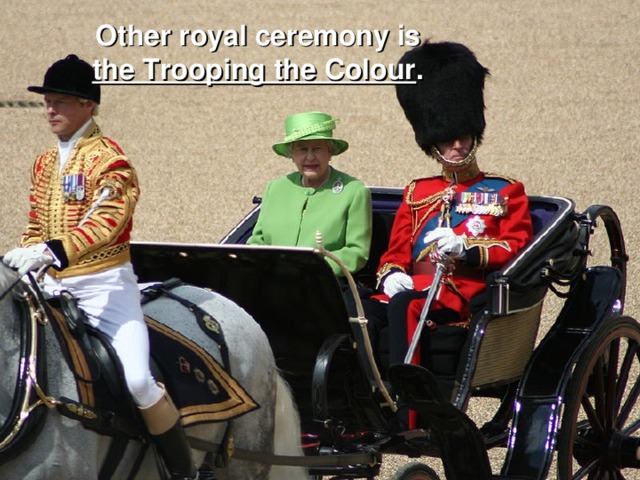 Other royal ceremony is  the Trooping the Colour .