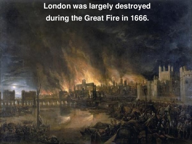 London was largely destroyed during the Great Fire in 1666.