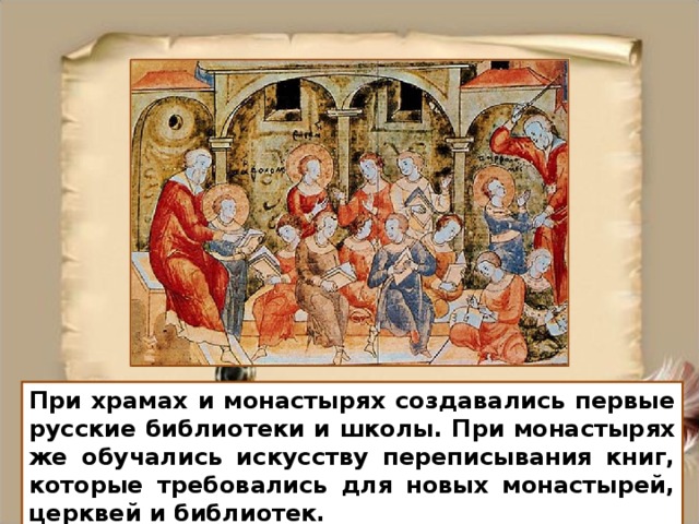 При храмах и монастырях создавались первые русские библиотеки и школы. При монастырях же обучались искусству переписывания книг, которые требовались для новых монастырей, церквей и библиотек.