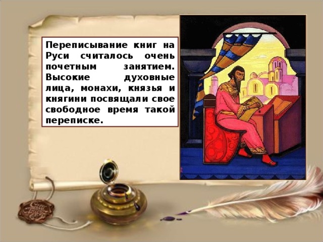 Переписывание книг на Руси считалось очень почетным занятием. Высокие духовные лица, монахи, князья и княгини посвящали свое свободное время такой переписке.